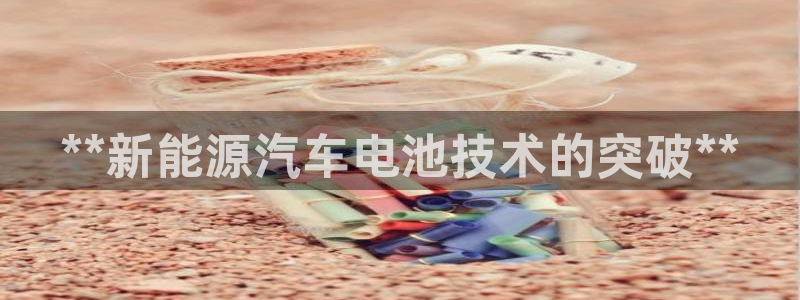 优发国际电话：**新能源汽车电池技术的突破**