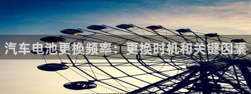 优发国际平台手机版下载安装：汽车电池更换频率：更换时机和关键因素