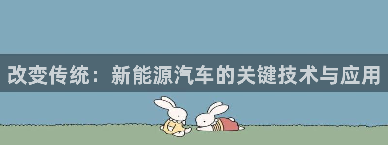优发国际平台u8是什么：改变传统：新能源汽车的关键技术与应用