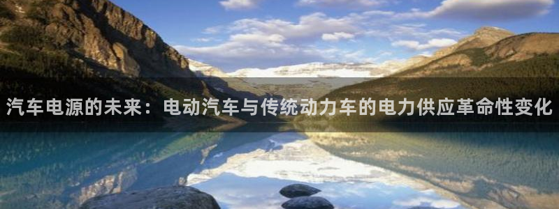 优发国际是大平台吗：汽车电源的未来：电动汽车与传统动力车的电力供应革命性变化